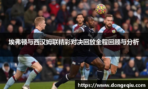 埃弗顿与西汉姆联精彩对决回放全程回顾与分析
