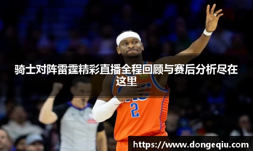 骑士对阵雷霆精彩直播全程回顾与赛后分析尽在这里