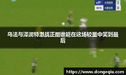 乌法与泽泥特激战正酣谁能在这场较量中笑到最后