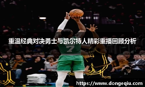 重温经典对决勇士与凯尔特人精彩重播回顾分析