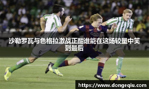沙勒罗瓦与色格拉激战正酣谁能在这场较量中笑到最后