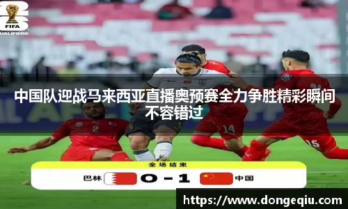 中国队迎战马来西亚直播奥预赛全力争胜精彩瞬间不容错过